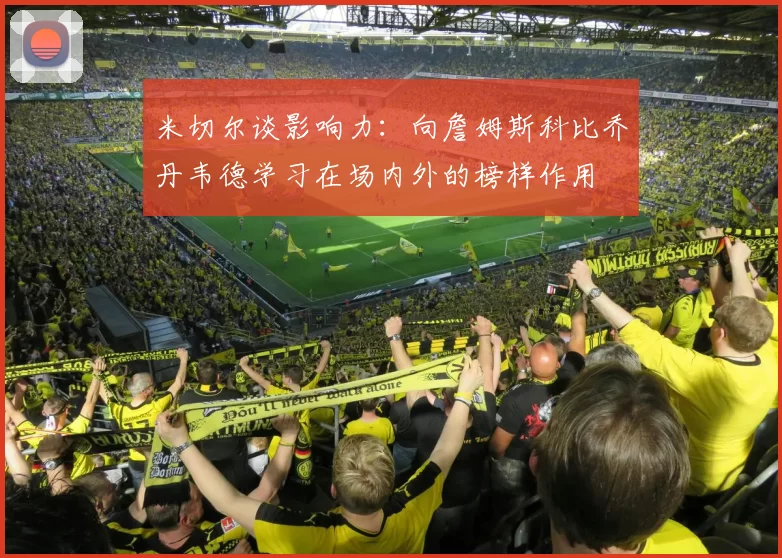 米切尔谈影响力：向詹姆斯科比乔丹韦德学习在场内外的榜样作用