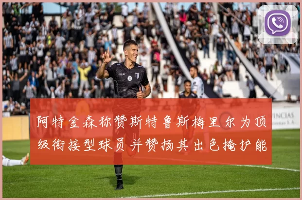 阿特金森称赞斯特鲁斯梅里尔为顶级衔接型球员并赞扬其出色掩护能力