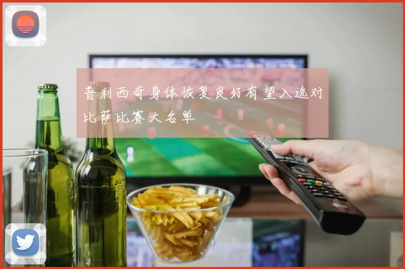 普利西奇身体恢复良好有望入选对比萨比赛大名单