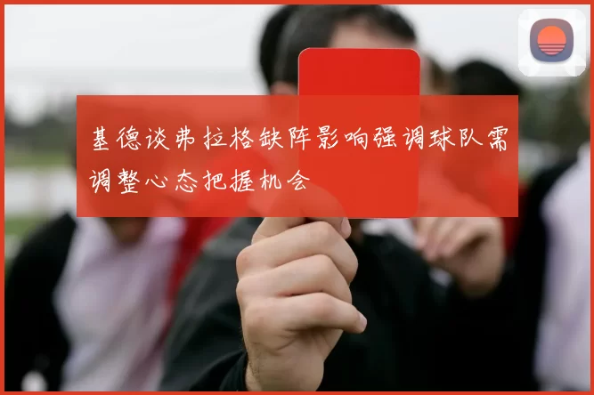 基德谈弗拉格缺阵影响强调球队需调整心态把握机会