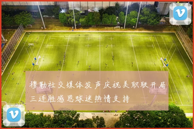 穆勒社交媒体发声庆祝美职联开局三连胜感恩球迷热情支持