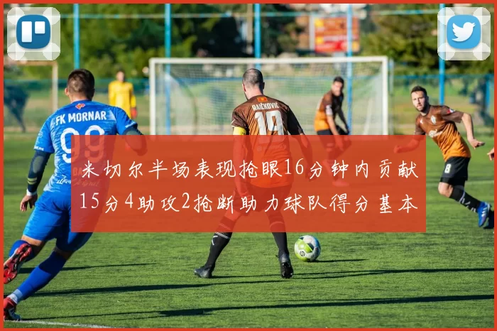 米切尔半场表现抢眼16分钟内贡献15分4助攻2抢断助力球队得分基本盘
