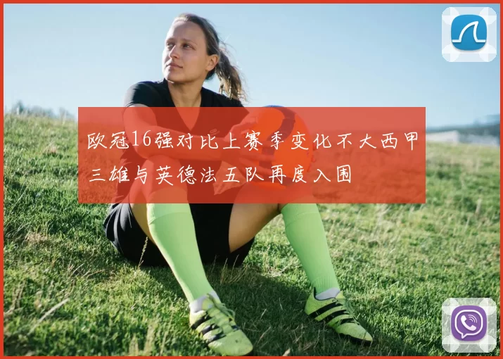 欧冠16强对比上赛季变化不大西甲三雄与英德法五队再度入围