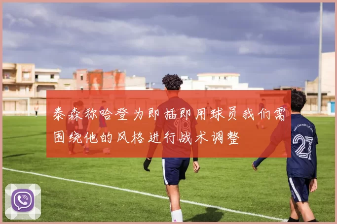 泰森称哈登为即插即用球员我们需围绕他的风格进行战术调整