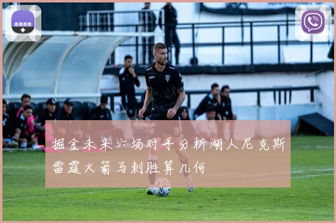 掘金未来六场对手分析湖人尼克斯雷霆火箭马刺胜算几何
