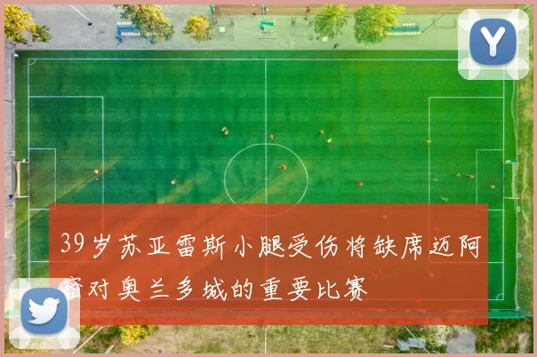 39岁苏亚雷斯小腿受伤将缺席迈阿密对奥兰多城的重要比赛