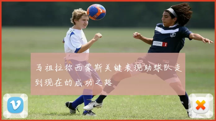 马祖拉称西蒙斯关键表现助球队走到现在的成功之路