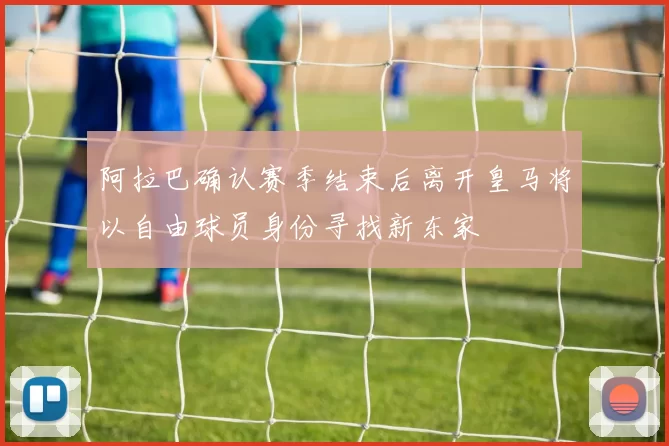 阿拉巴确认赛季结束后离开皇马将以自由球员身份寻找新东家