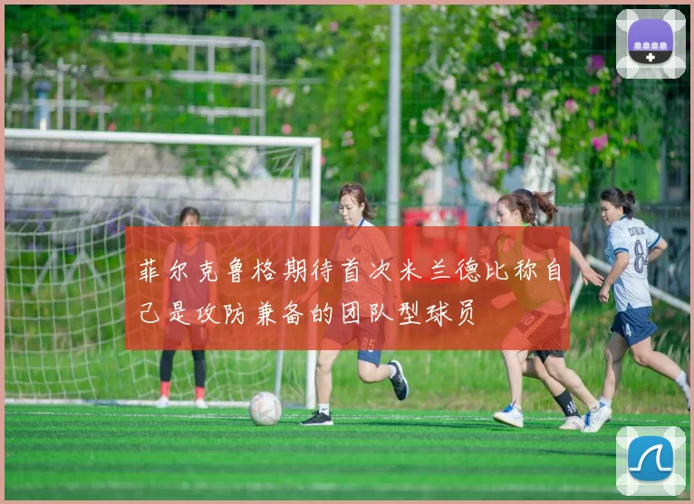 菲尔克鲁格期待首次米兰德比称自己是攻防兼备的团队型球员