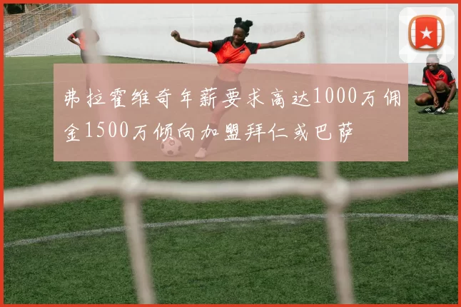 弗拉霍维奇年薪要求高达1000万佣金1500万倾向加盟拜仁或巴萨